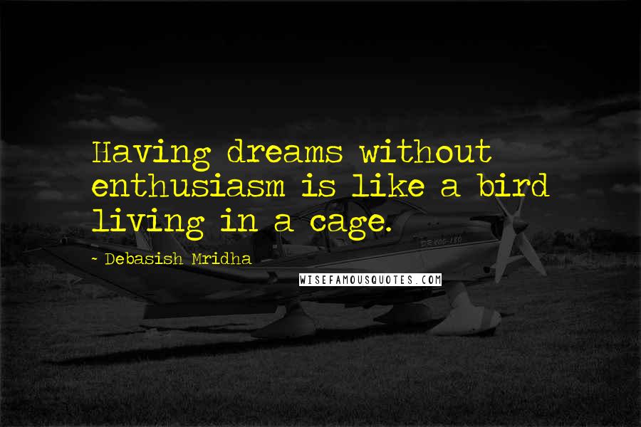 Debasish Mridha Quotes: Having dreams without enthusiasm is like a bird living in a cage.