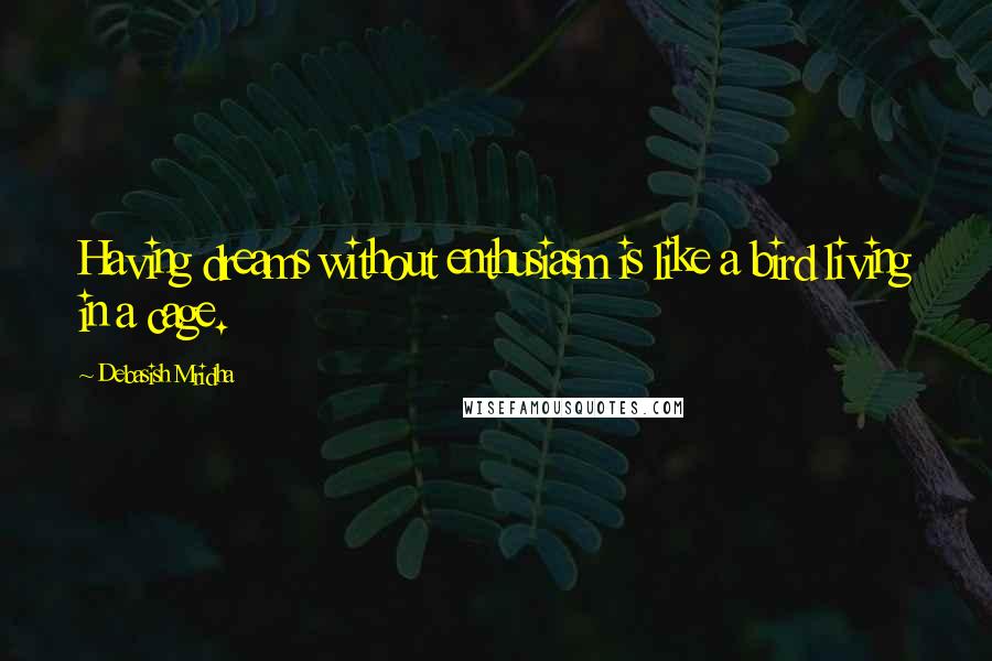 Debasish Mridha Quotes: Having dreams without enthusiasm is like a bird living in a cage.