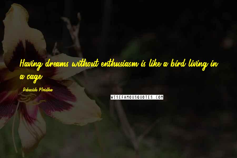 Debasish Mridha Quotes: Having dreams without enthusiasm is like a bird living in a cage.