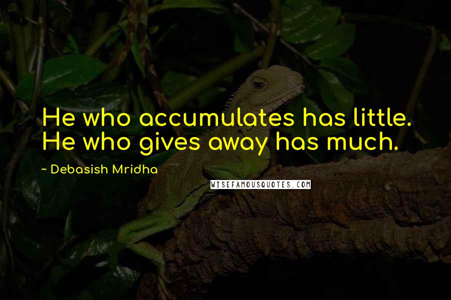 Debasish Mridha Quotes: He who accumulates has little. He who gives away has much.