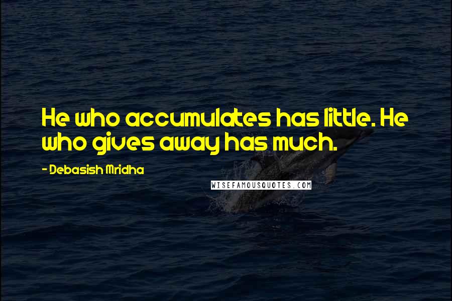 Debasish Mridha Quotes: He who accumulates has little. He who gives away has much.