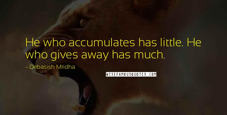 Debasish Mridha Quotes: He who accumulates has little. He who gives away has much.