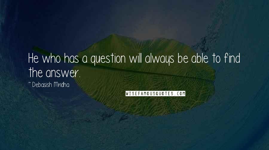 Debasish Mridha Quotes: He who has a question will always be able to find the answer.