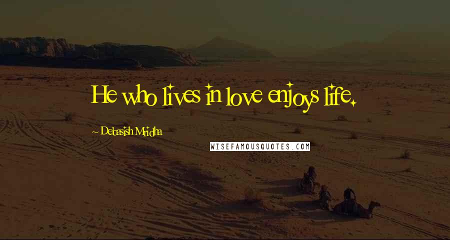 Debasish Mridha Quotes: He who lives in love enjoys life.