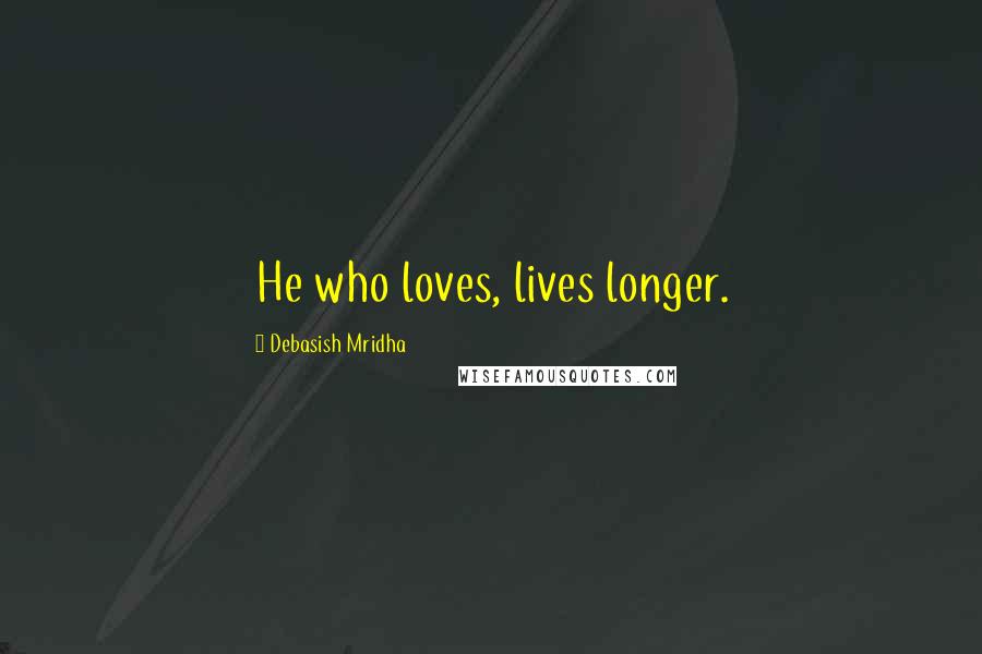 Debasish Mridha Quotes: He who loves, lives longer.