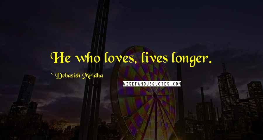 Debasish Mridha Quotes: He who loves, lives longer.