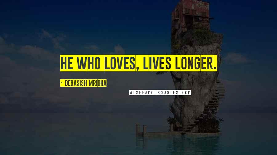 Debasish Mridha Quotes: He who loves, lives longer.