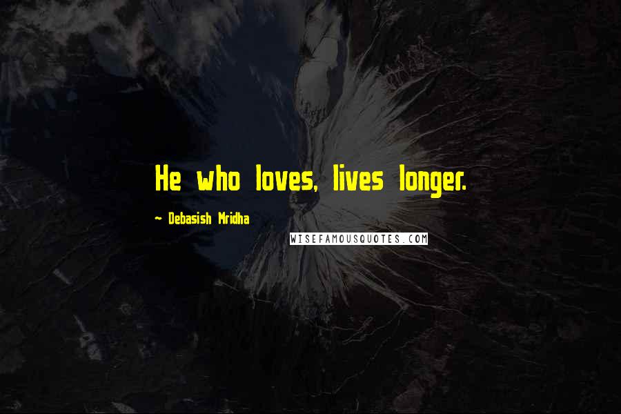 Debasish Mridha Quotes: He who loves, lives longer.