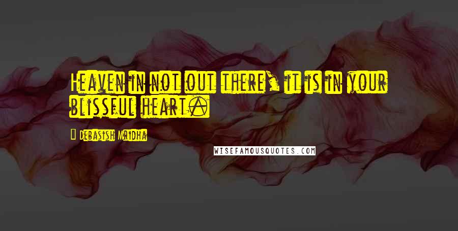 Debasish Mridha Quotes: Heaven in not out there, it is in your blissful heart.