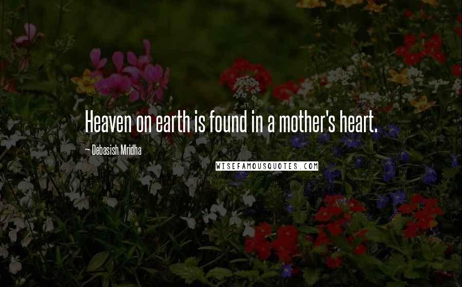 Debasish Mridha Quotes: Heaven on earth is found in a mother's heart.