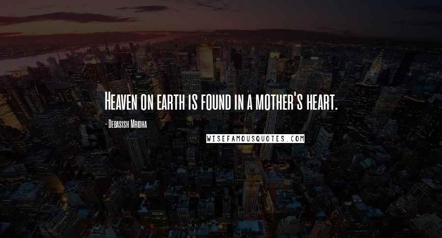 Debasish Mridha Quotes: Heaven on earth is found in a mother's heart.