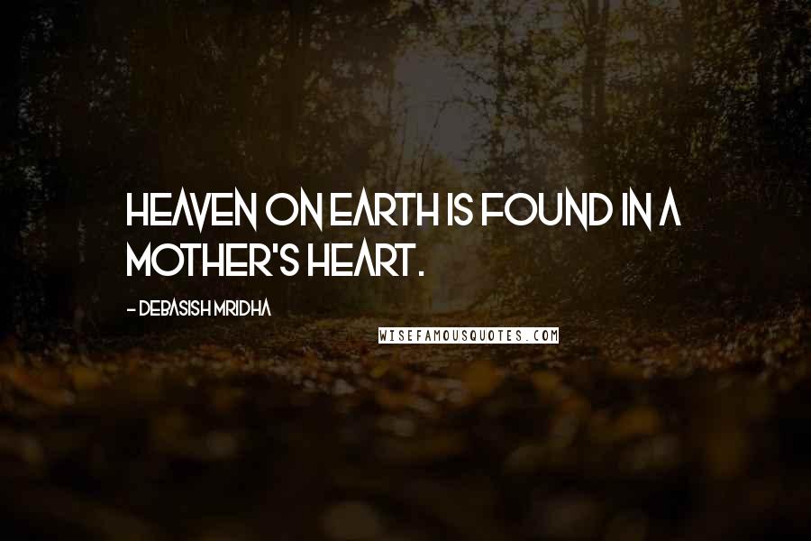 Debasish Mridha Quotes: Heaven on earth is found in a mother's heart.