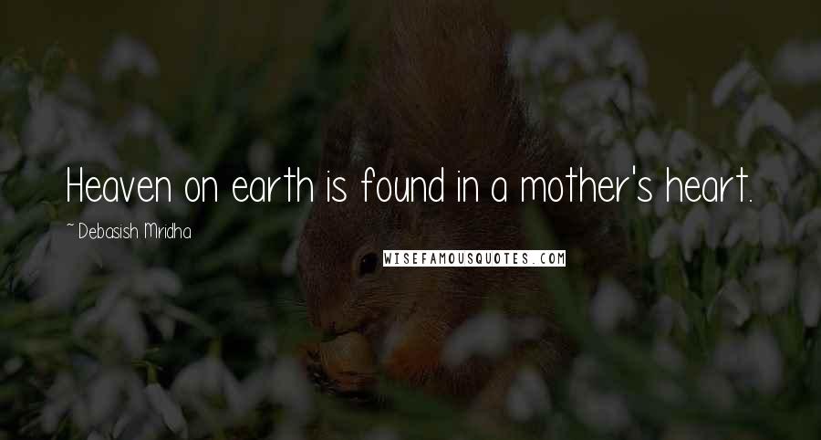 Debasish Mridha Quotes: Heaven on earth is found in a mother's heart.