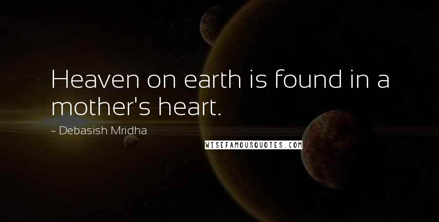 Debasish Mridha Quotes: Heaven on earth is found in a mother's heart.