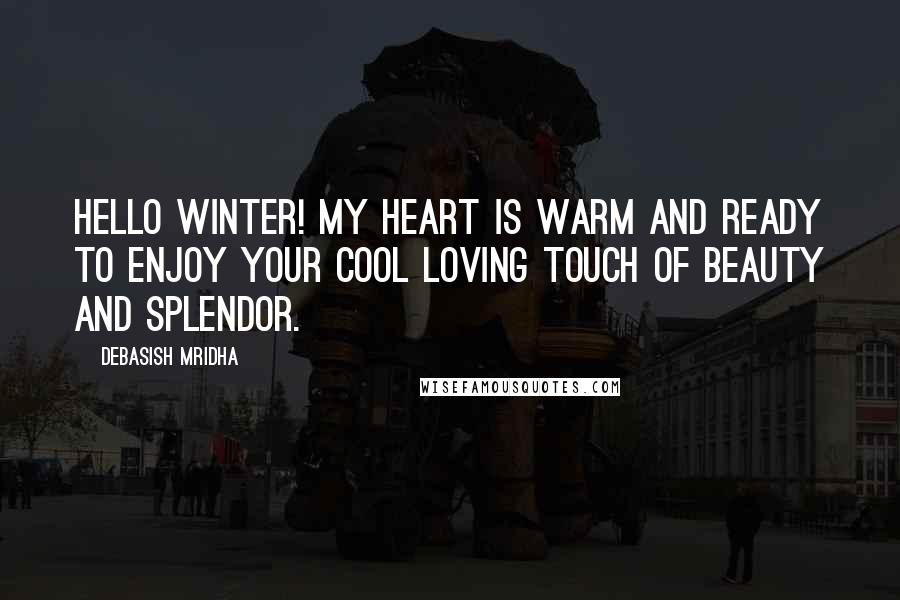 Debasish Mridha Quotes: Hello winter! My heart is warm and ready to enjoy your cool loving touch of beauty and splendor.