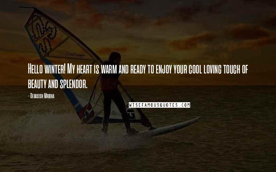 Debasish Mridha Quotes: Hello winter! My heart is warm and ready to enjoy your cool loving touch of beauty and splendor.