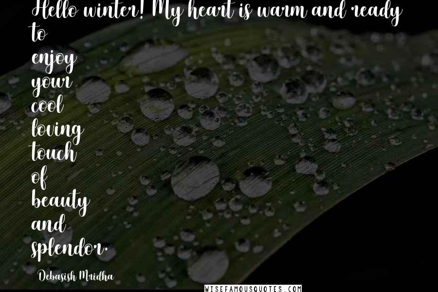 Debasish Mridha Quotes: Hello winter! My heart is warm and ready to enjoy your cool loving touch of beauty and splendor.