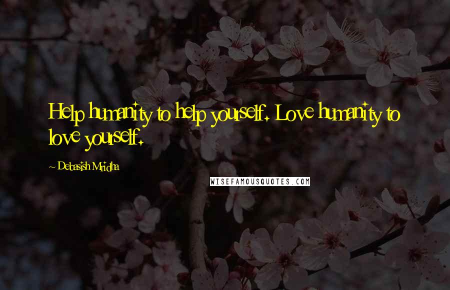 Debasish Mridha Quotes: Help humanity to help yourself. Love humanity to love yourself.