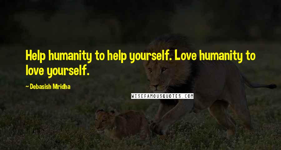 Debasish Mridha Quotes: Help humanity to help yourself. Love humanity to love yourself.