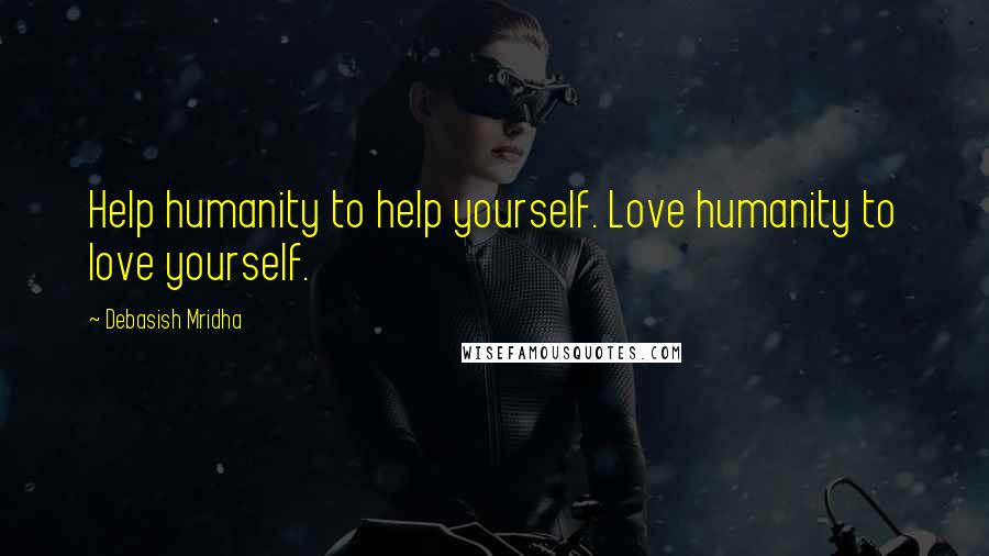 Debasish Mridha Quotes: Help humanity to help yourself. Love humanity to love yourself.
