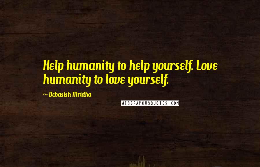 Debasish Mridha Quotes: Help humanity to help yourself. Love humanity to love yourself.