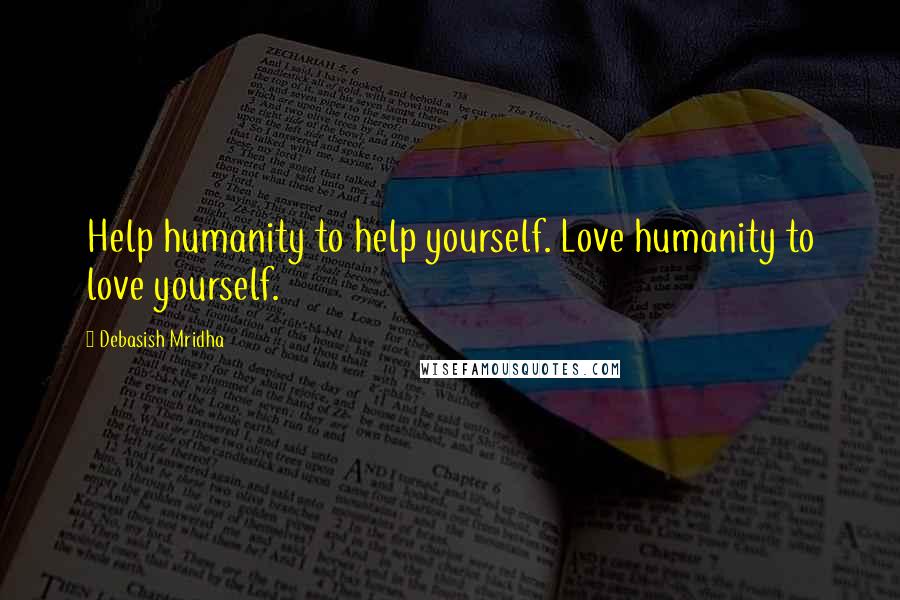 Debasish Mridha Quotes: Help humanity to help yourself. Love humanity to love yourself.