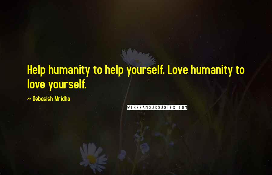 Debasish Mridha Quotes: Help humanity to help yourself. Love humanity to love yourself.