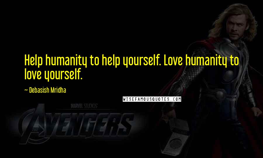 Debasish Mridha Quotes: Help humanity to help yourself. Love humanity to love yourself.