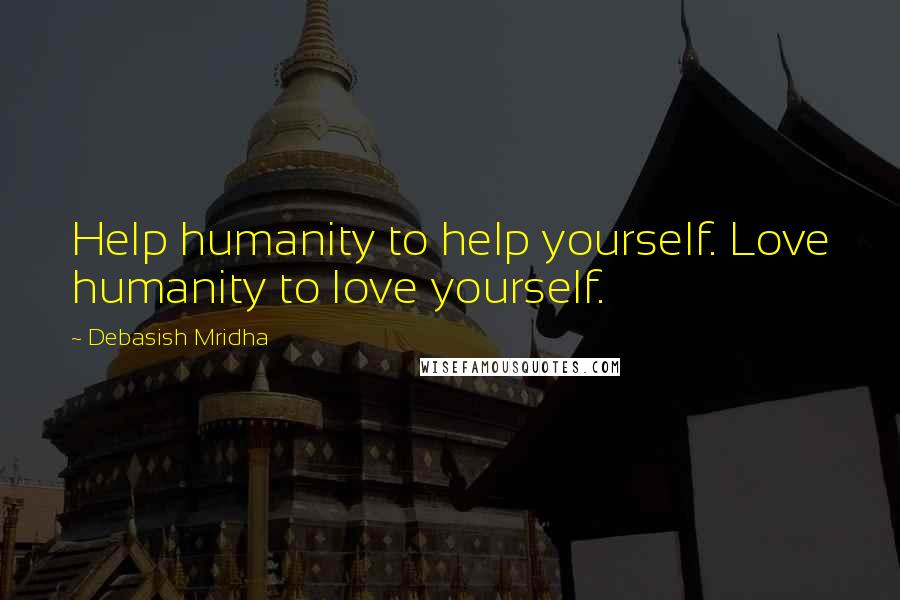 Debasish Mridha Quotes: Help humanity to help yourself. Love humanity to love yourself.