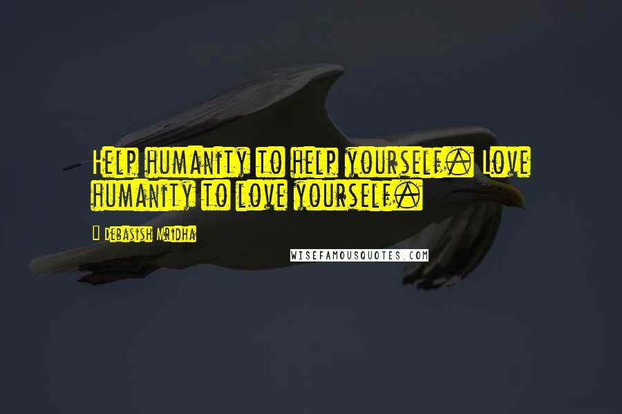 Debasish Mridha Quotes: Help humanity to help yourself. Love humanity to love yourself.