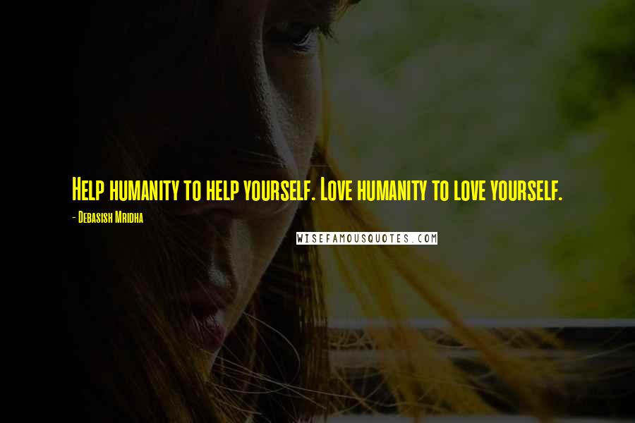 Debasish Mridha Quotes: Help humanity to help yourself. Love humanity to love yourself.