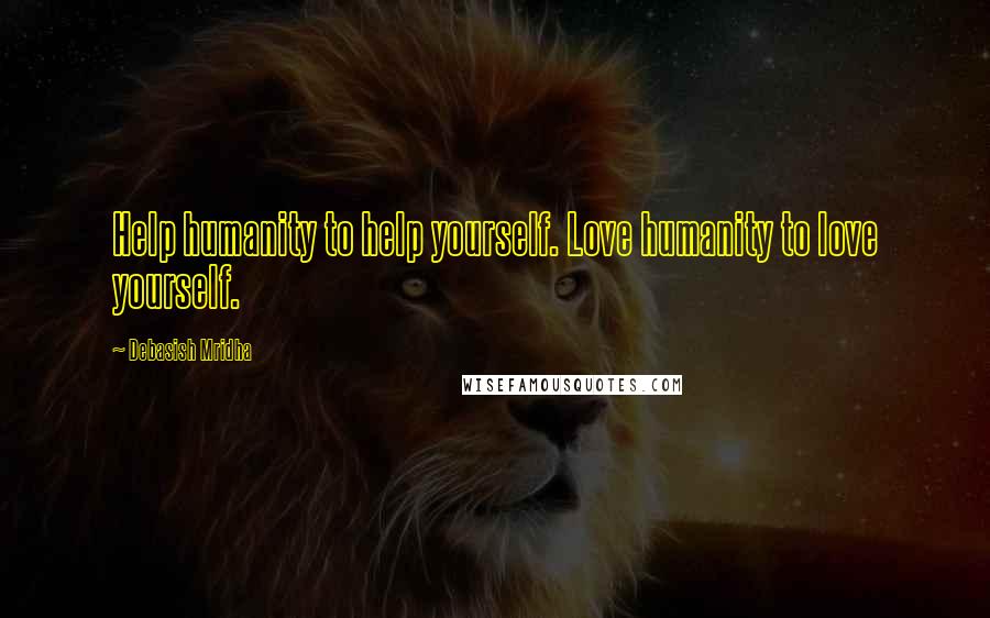 Debasish Mridha Quotes: Help humanity to help yourself. Love humanity to love yourself.