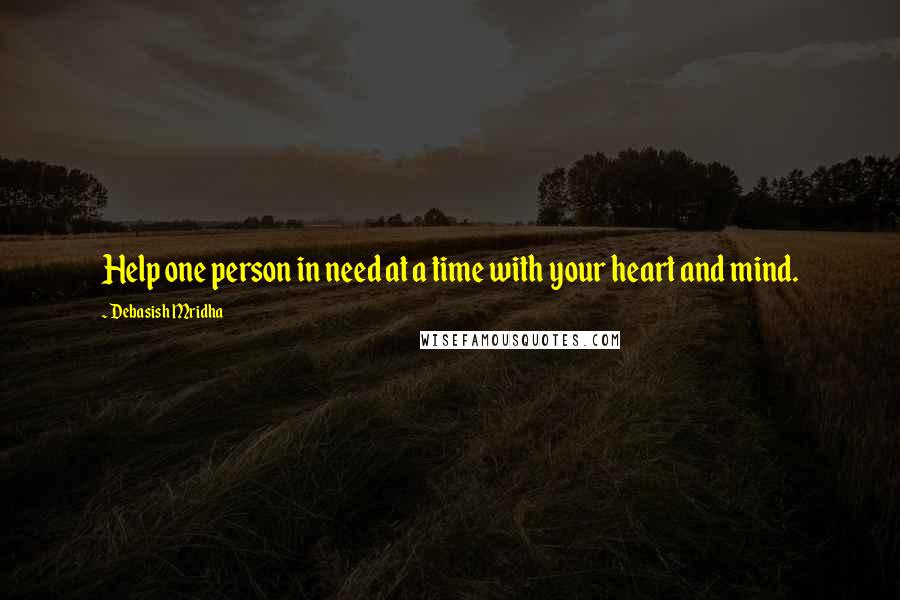 Debasish Mridha Quotes: Help one person in need at a time with your heart and mind.