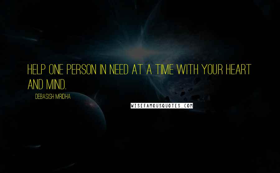 Debasish Mridha Quotes: Help one person in need at a time with your heart and mind.