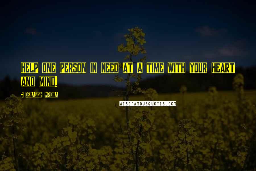 Debasish Mridha Quotes: Help one person in need at a time with your heart and mind.