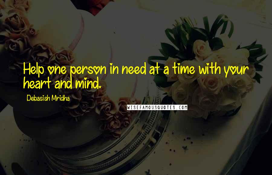 Debasish Mridha Quotes: Help one person in need at a time with your heart and mind.