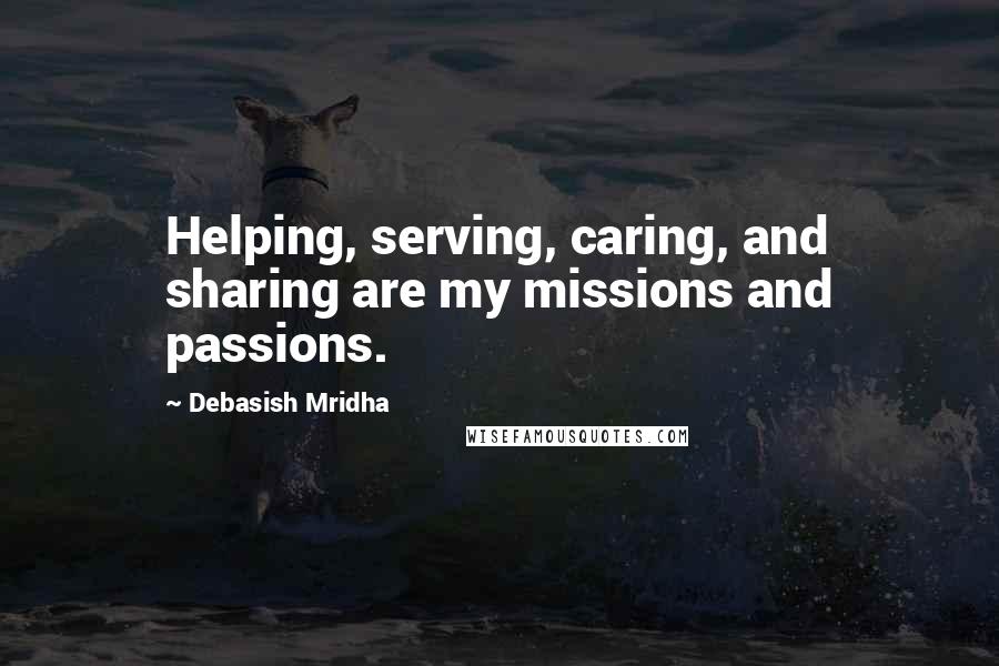 Debasish Mridha Quotes: Helping, serving, caring, and sharing are my missions and passions.