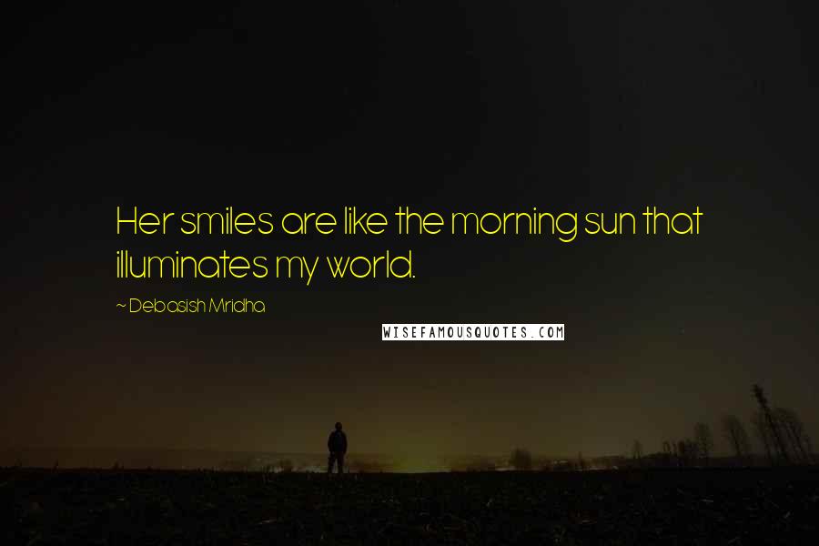 Debasish Mridha Quotes: Her smiles are like the morning sun that illuminates my world.