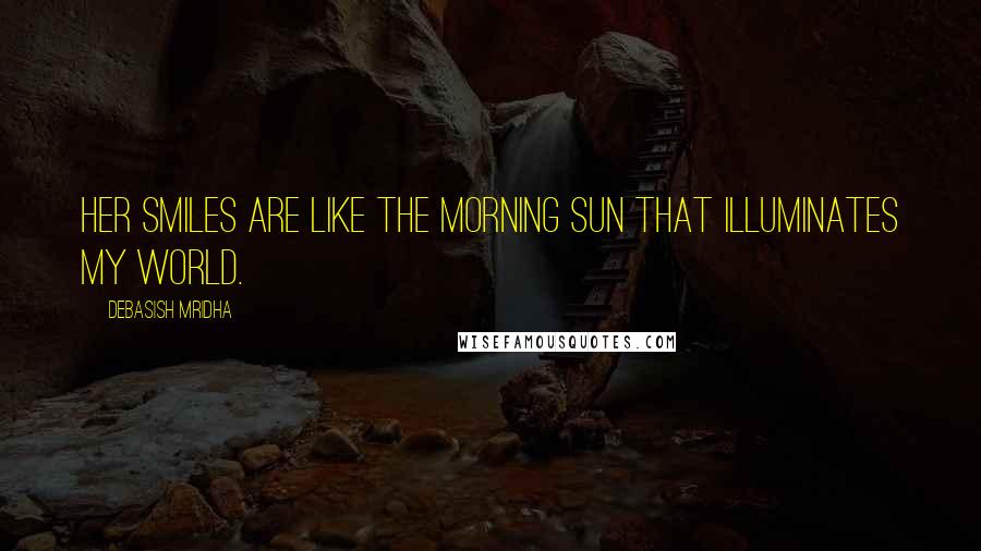 Debasish Mridha Quotes: Her smiles are like the morning sun that illuminates my world.