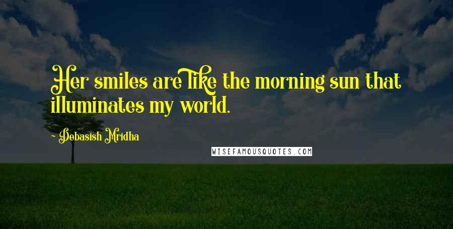 Debasish Mridha Quotes: Her smiles are like the morning sun that illuminates my world.