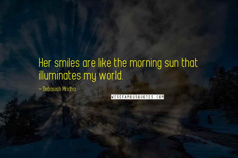 Debasish Mridha Quotes: Her smiles are like the morning sun that illuminates my world.