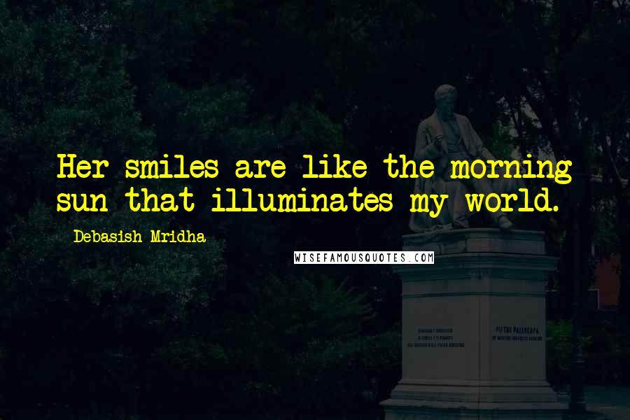 Debasish Mridha Quotes: Her smiles are like the morning sun that illuminates my world.