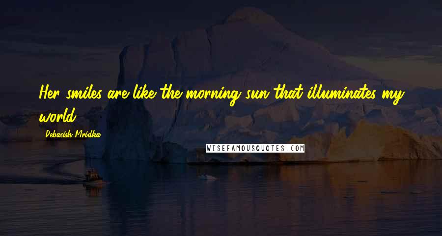 Debasish Mridha Quotes: Her smiles are like the morning sun that illuminates my world.