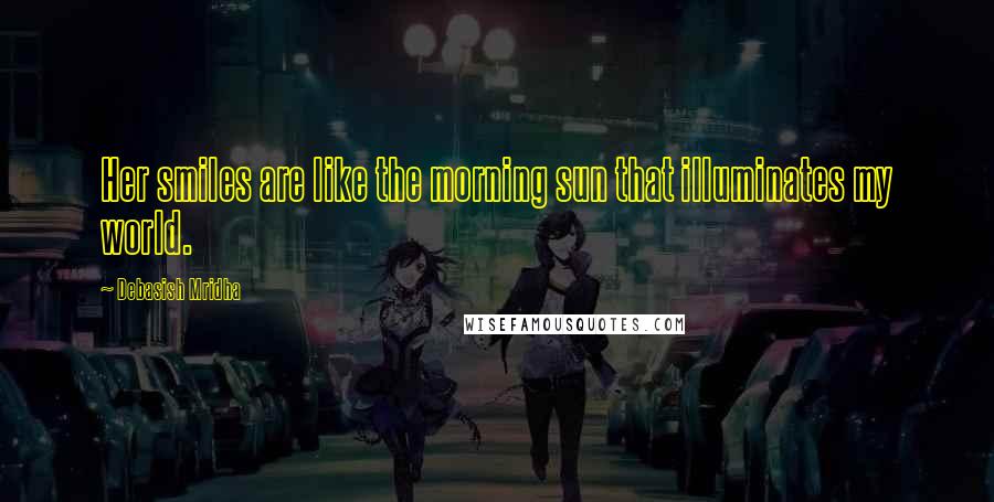 Debasish Mridha Quotes: Her smiles are like the morning sun that illuminates my world.