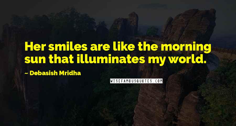 Debasish Mridha Quotes: Her smiles are like the morning sun that illuminates my world.