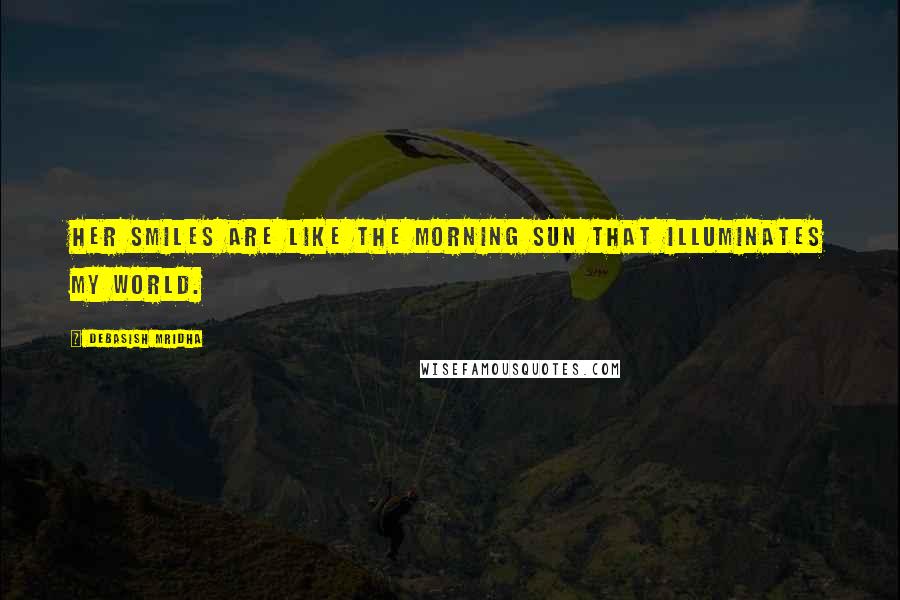 Debasish Mridha Quotes: Her smiles are like the morning sun that illuminates my world.