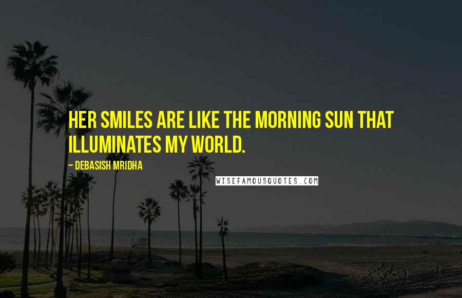 Debasish Mridha Quotes: Her smiles are like the morning sun that illuminates my world.