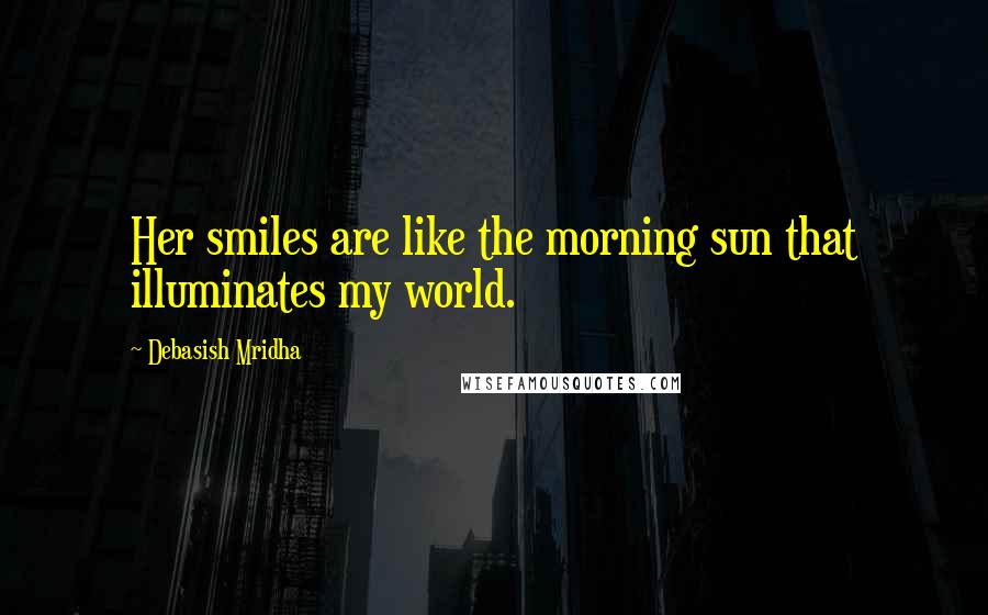 Debasish Mridha Quotes: Her smiles are like the morning sun that illuminates my world.