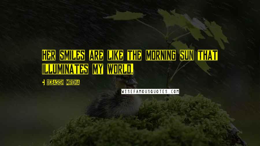 Debasish Mridha Quotes: Her smiles are like the morning sun that illuminates my world.