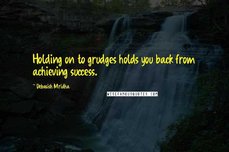 Debasish Mridha Quotes: Holding on to grudges holds you back from achieving success.